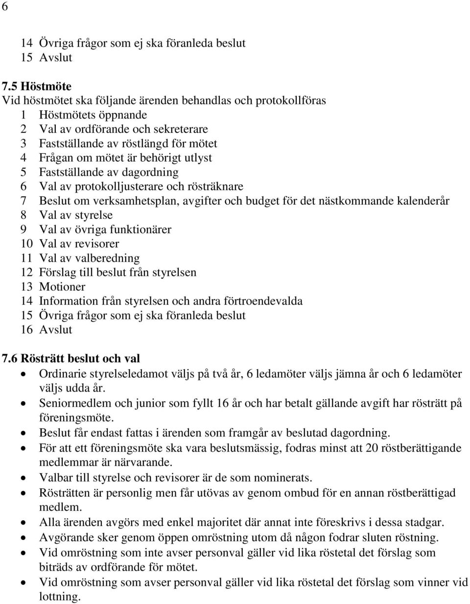 behörigt utlyst 5 Fastställande av dagordning 6 Val av protokolljusterare och rösträknare 7 Beslut om verksamhetsplan, avgifter och budget för det nästkommande kalenderår 8 Val av styrelse 9 Val av