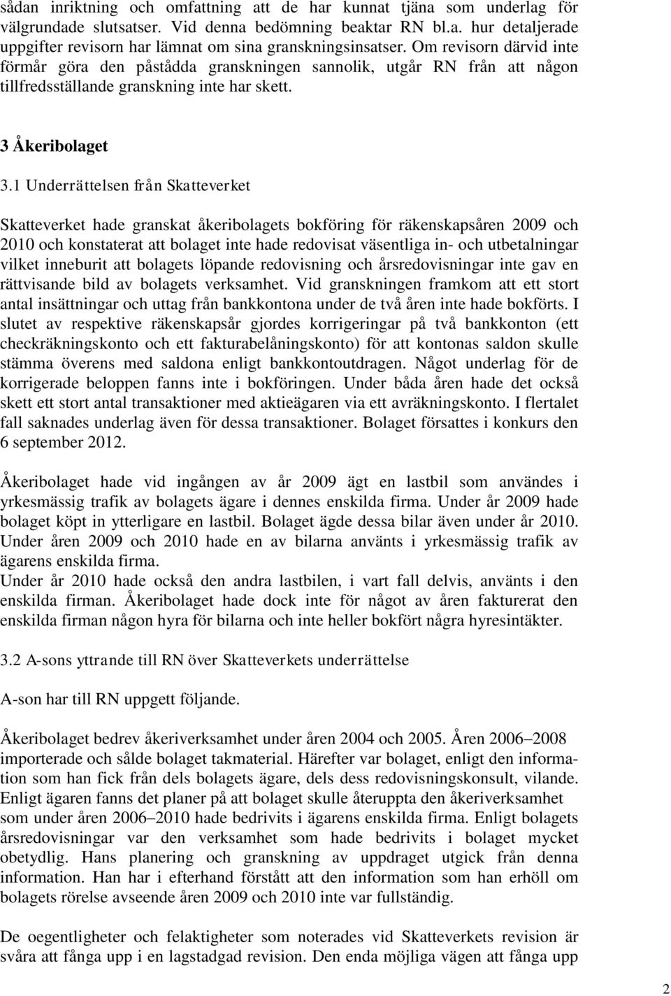 1 Underrättelsen från Skatteverket Skatteverket hade granskat åkeribolagets bokföring för räkenskapsåren 2009 och 2010 och konstaterat att bolaget inte hade redovisat väsentliga in- och utbetalningar