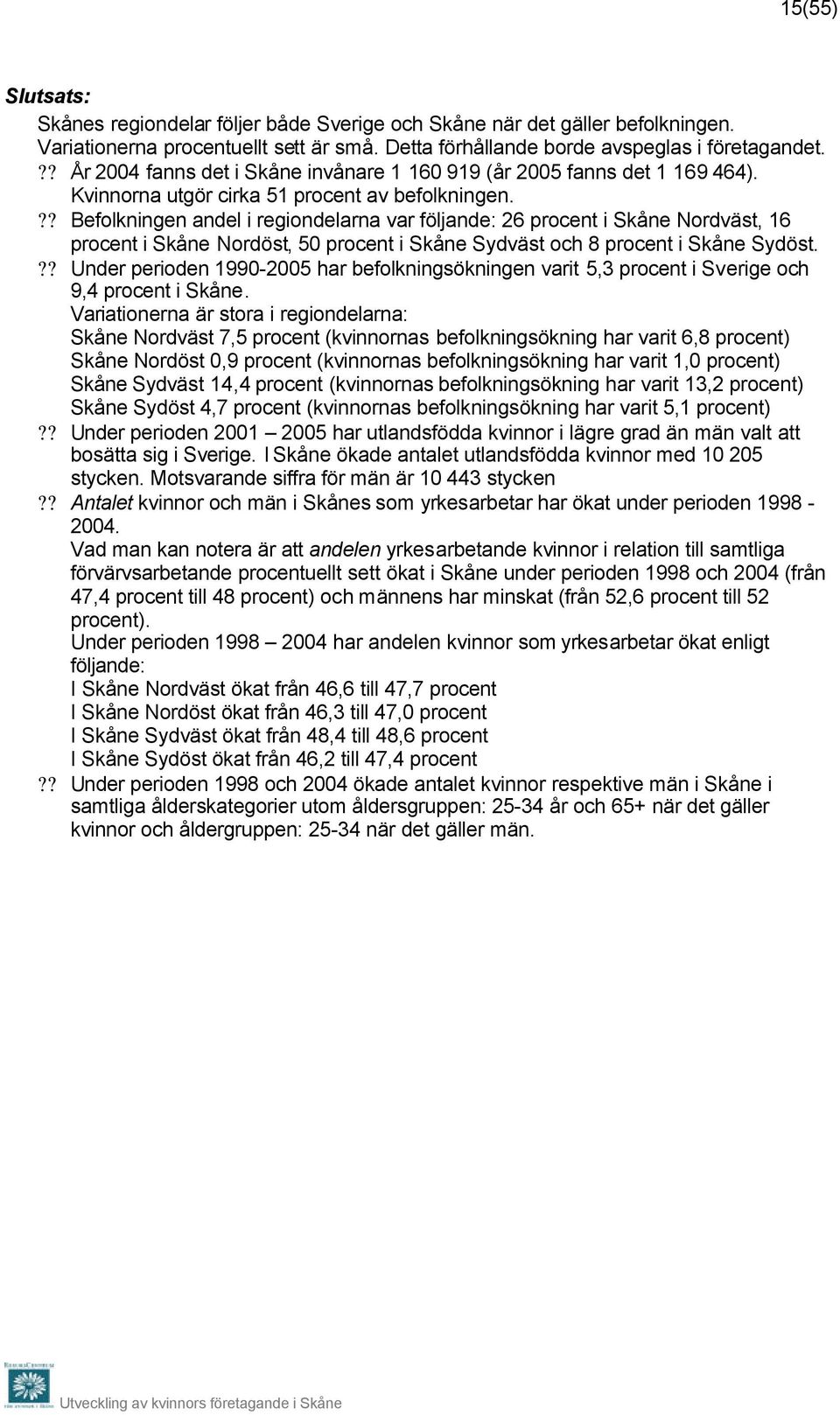 ?? Befolkningen andel i regiondelarna var följande: 26 procent i Skåne Nordväst, 16 procent i Skåne Nordöst, 50 procent i Skåne Sydväst och 8 procent i Skåne Sydöst.