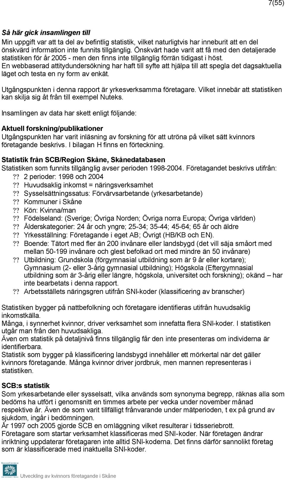 En webbaserad attitydundersökning har haft till syfte att hjälpa till att spegla det dagsaktuella läget och testa en ny form av enkät. Utgångspunkten i denna rapport är yrkesverksamma företagare.