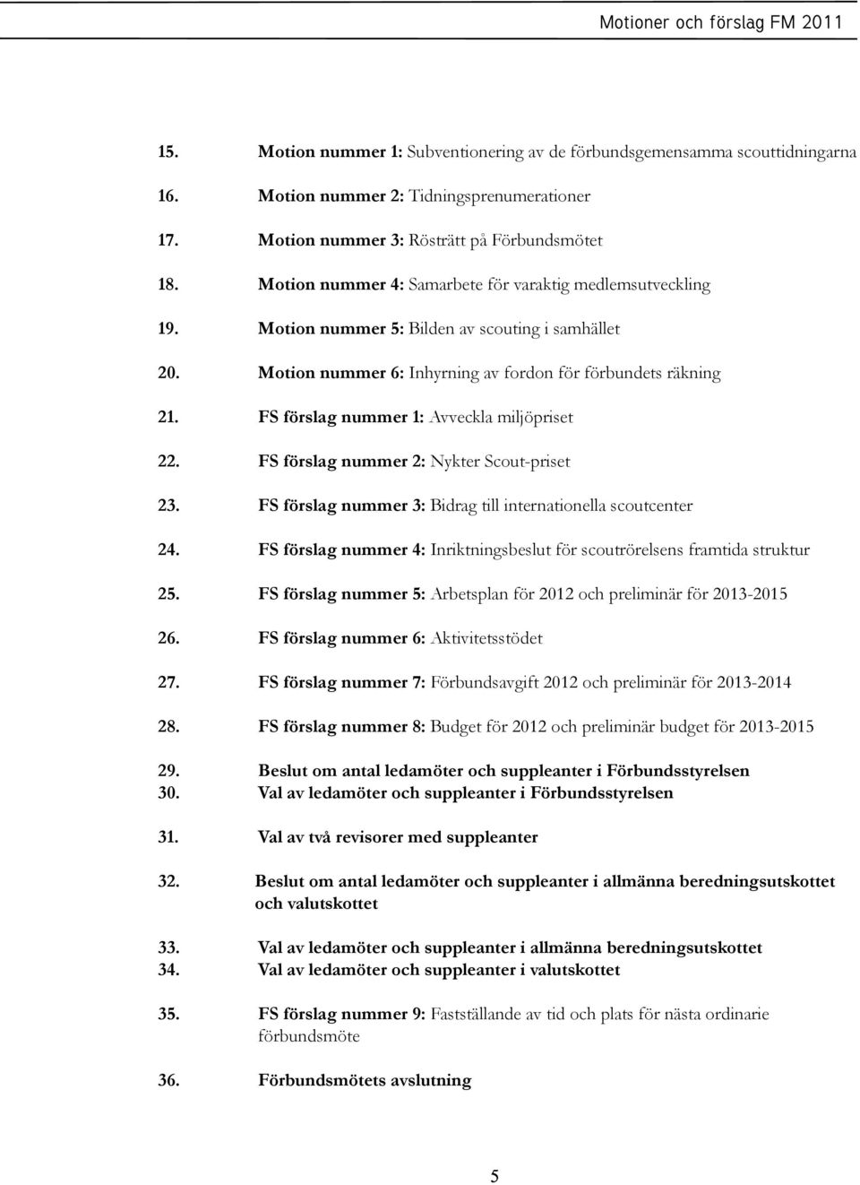 FS förslag nummer 1: Avveckla miljöpriset 22. FS förslag nummer 2: Nykter Scout-priset 23. FS förslag nummer 3: Bidrag till internationella scoutcenter 24.