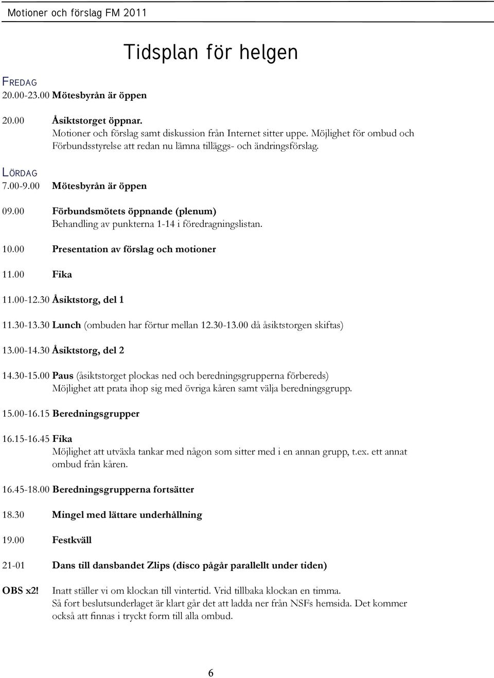 00 Förbundsmötets öppnande (plenum) Behandling av punkterna 1-14 i föredragningslistan. 10.00 Presentation av förslag och motioner 11.00 Fika 11.00-12.30 Åsiktstorg, del 1 11.30-13.