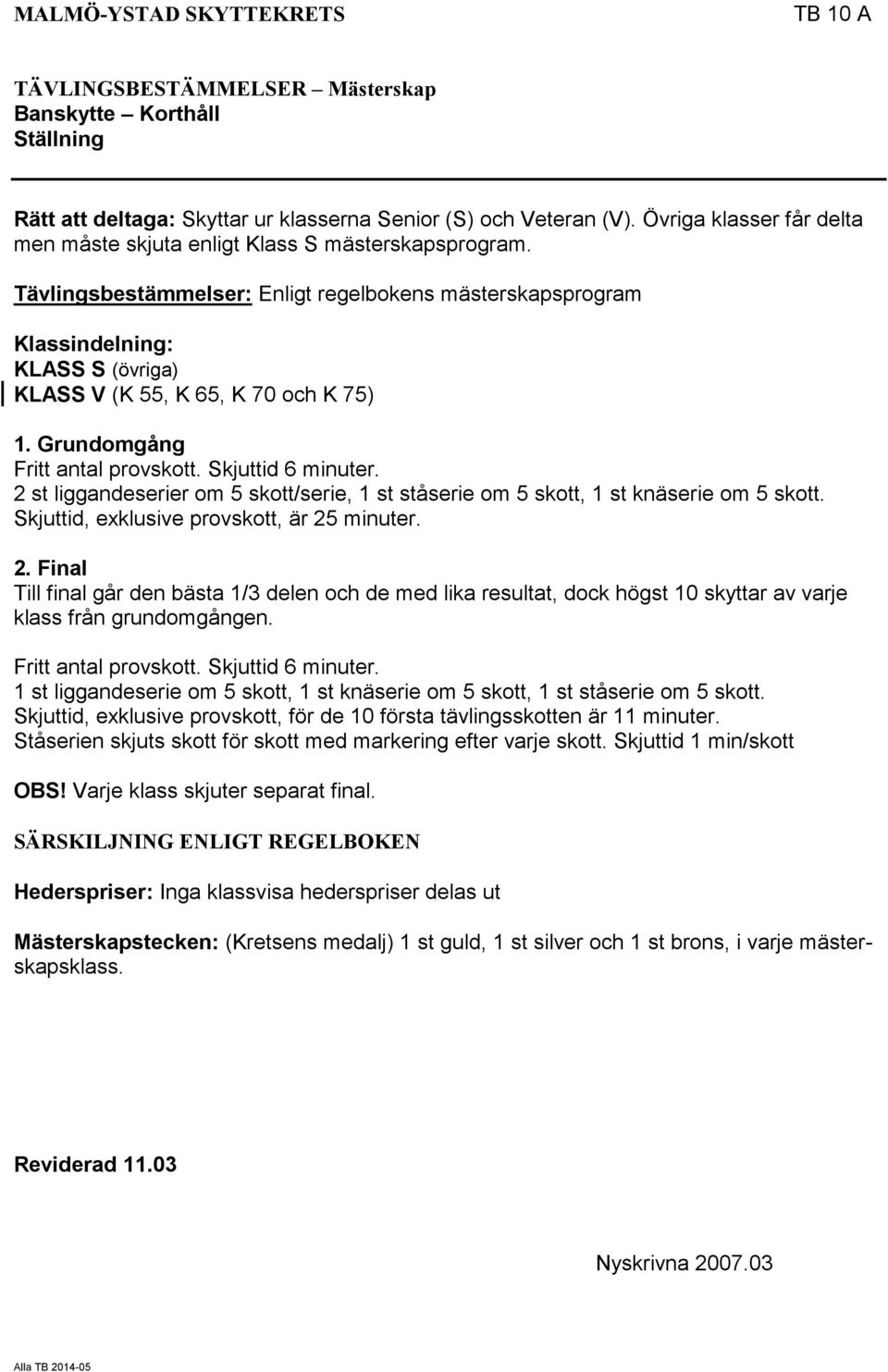 Tävlingsbestämmelser: Enligt regelbokens mästerskapsprogram Klassindelning: KLASS S (övriga) KLASS V (K 55, K 65, K 70 och K 75) 1. Grundomgång Fritt antal provskott. Skjuttid 6 minuter.