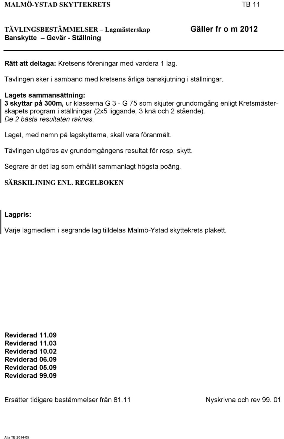Lagets sammansättning: 3 skyttar på 300m, ur klasserna G 3 - G 75 som skjuter grundomgång enligt Kretsmästerskapets program i ställningar (2x5 liggande, 3 knä och 2 stående).