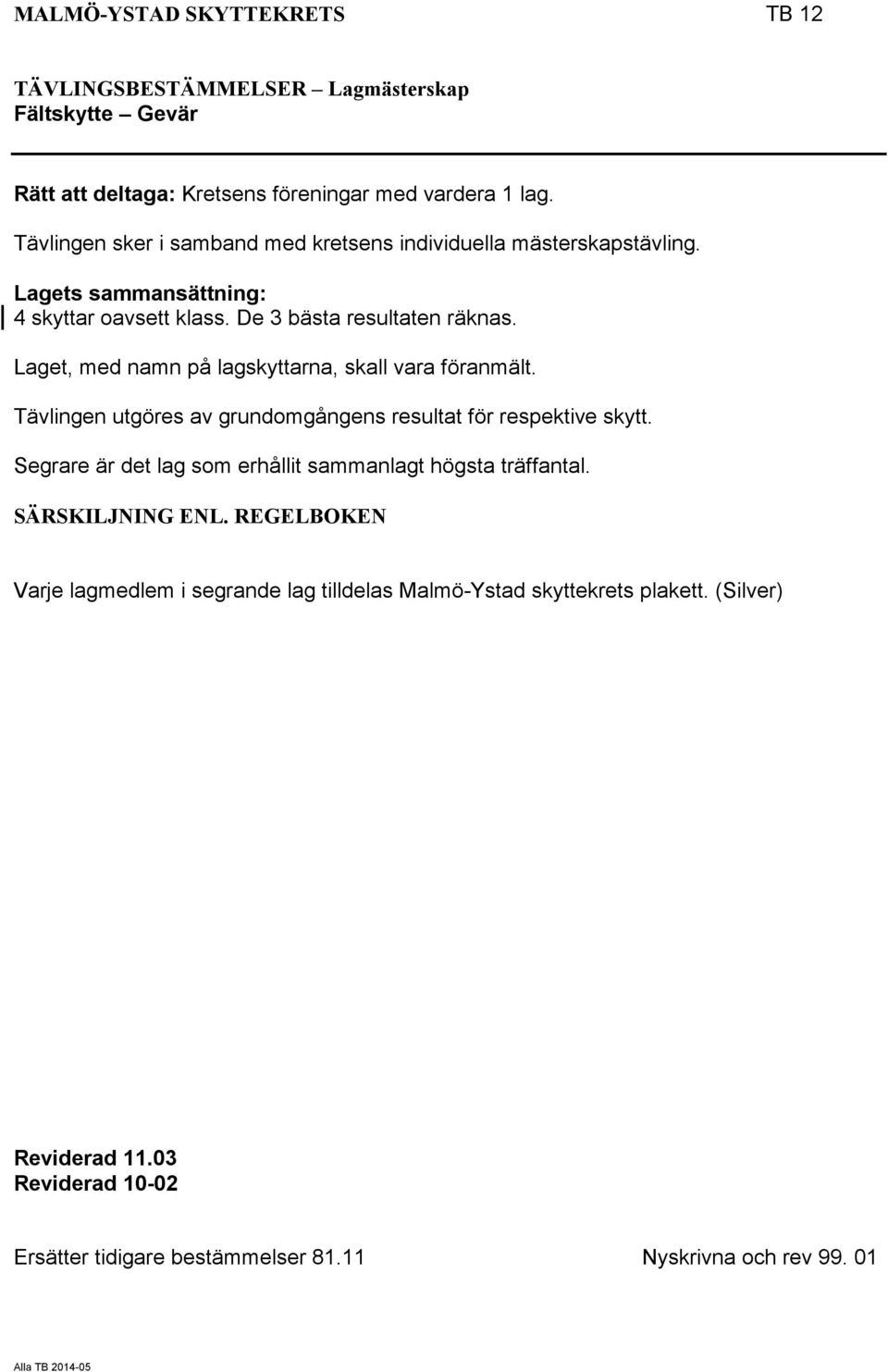 Laget, med namn på lagskyttarna, skall vara föranmält. Tävlingen utgöres av grundomgångens resultat för respektive skytt.