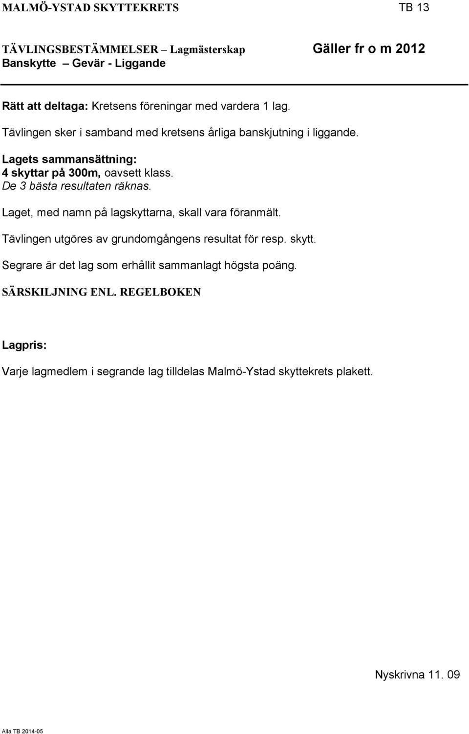 De 3 bästa resultaten räknas. Laget, med namn på lagskyttarna, skall vara föranmält. Tävlingen utgöres av grundomgångens resultat för resp. skytt.