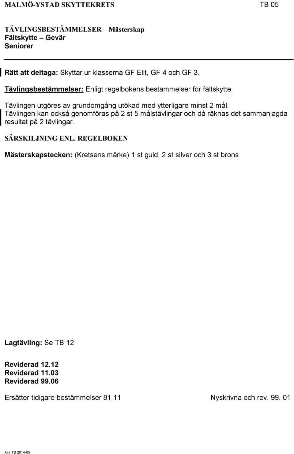Tävlingen kan också genomföras på 2 st 5 målstävlingar och då räknas det sammanlagda resultat på 2 tävlingar. SÄRSKILJNING ENL.
