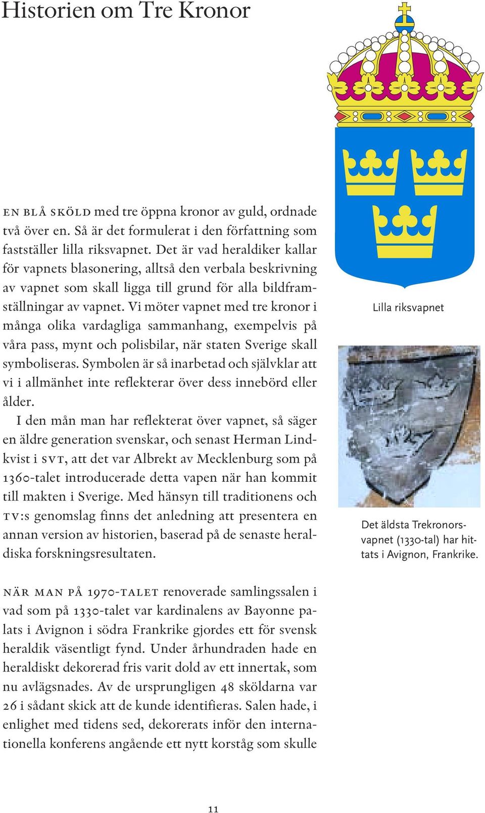 Vi möter vapnet med tre kronor i många olika vardagliga sammanhang, exempelvis på våra pass, mynt och polisbilar, när staten Sverige skall symboliseras.