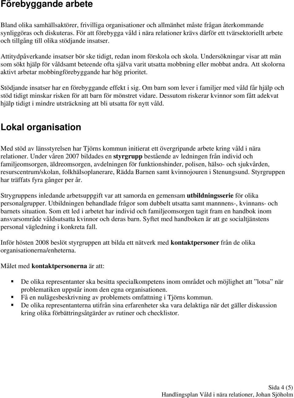 Undersökningar visar att män som sökt hjälp för våldsamt beteende ofta själva varit utsatta mobbning eller mobbat andra. Att skolorna aktivt arbetar mobbingförebyggande har hög prioritet.