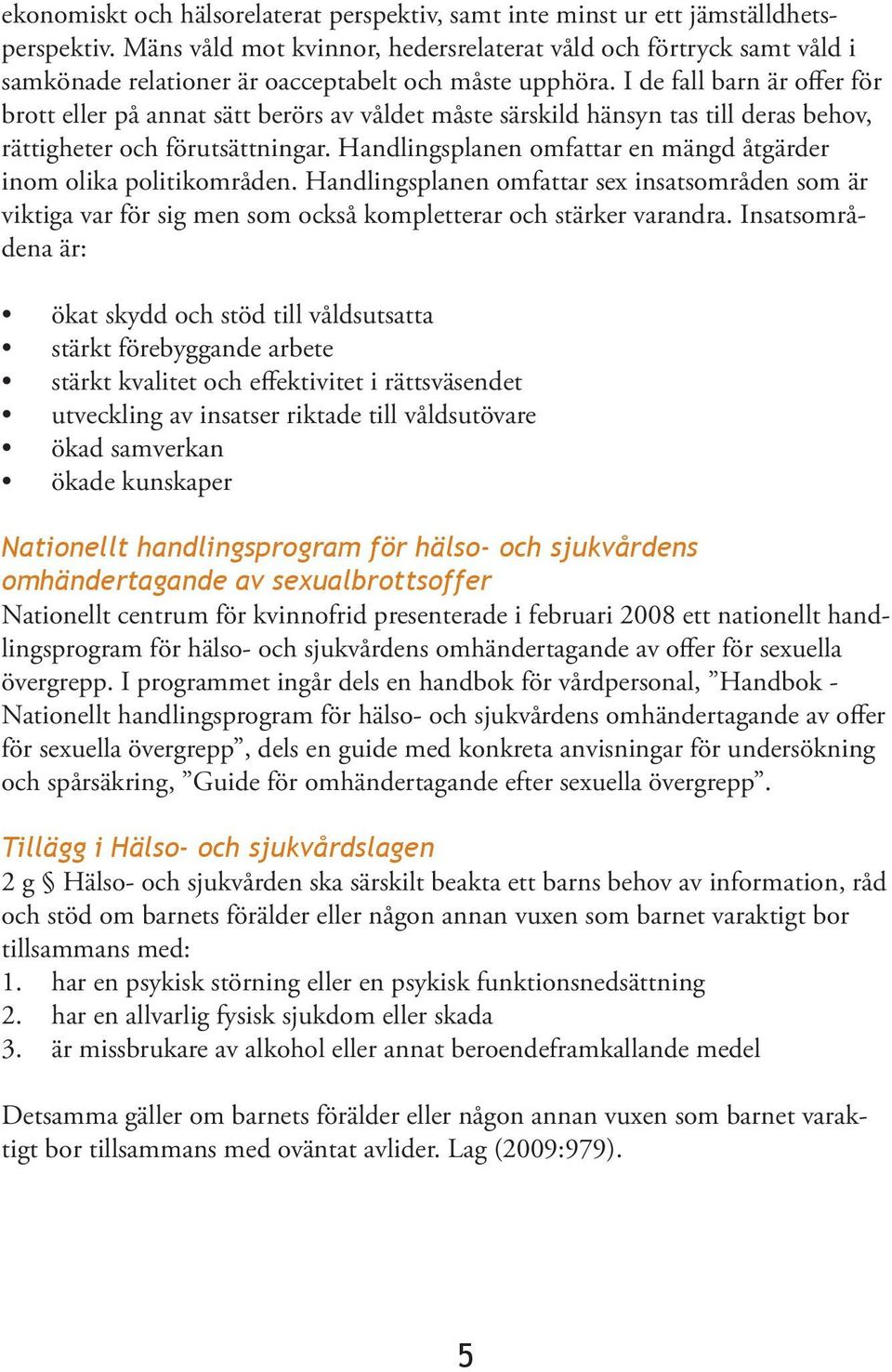 I de fall barn är offer för brott eller på annat sätt berörs av våldet måste särskild hänsyn tas till deras behov, rättigheter och förutsättningar.