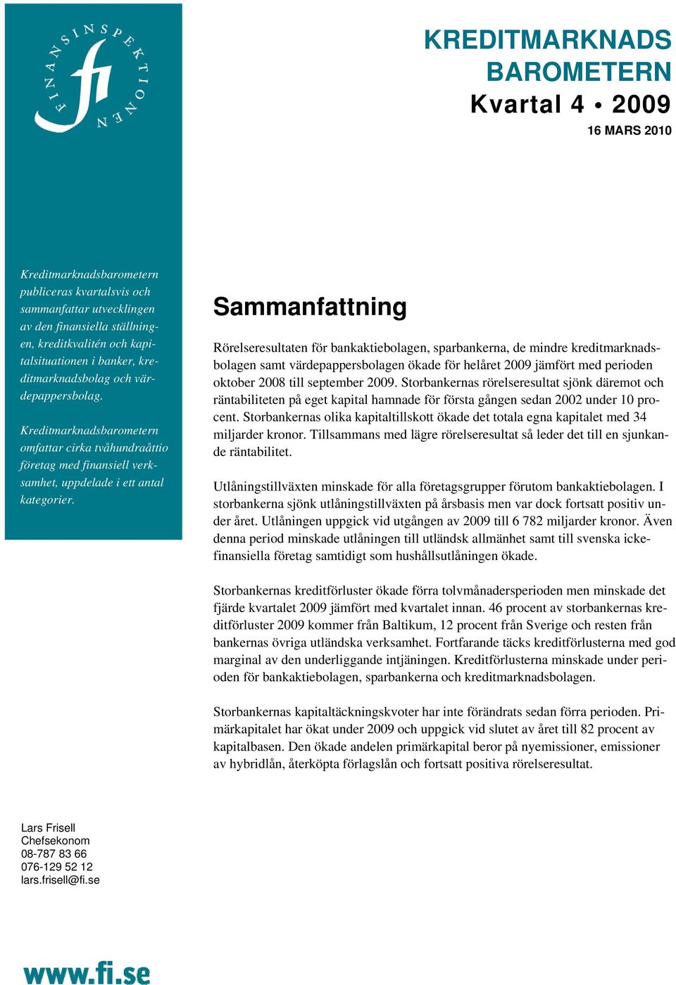 Sammanfattning Rörelseresultaten för bankaktiebolagen, sparbankerna, de mindre kreditmarknadsbolagen samt värdepappersbolagen ökade för helåret 2009 jämfört med perioden oktober 2008 till september