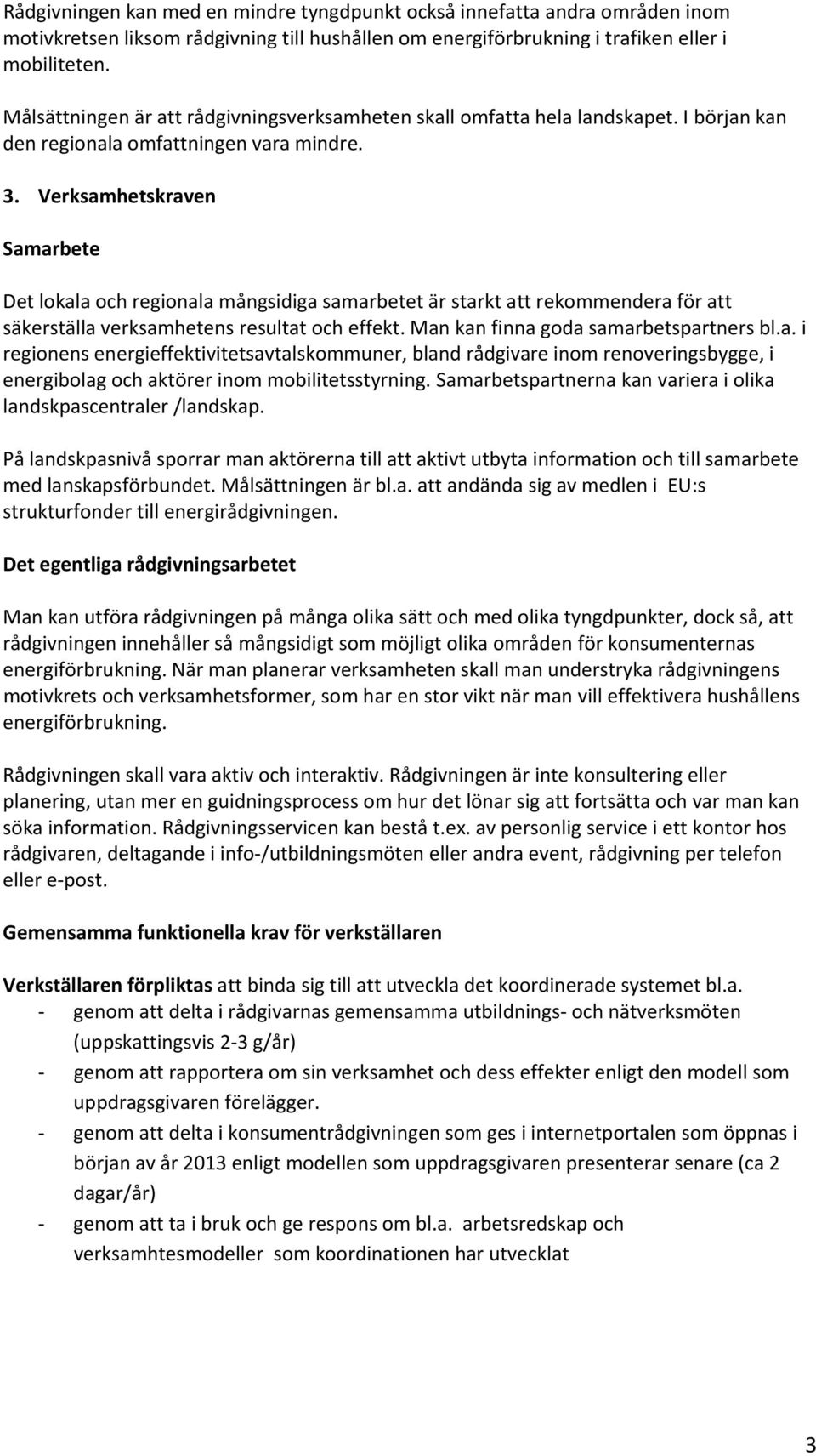 Verksamhetskraven Samarbete Det lokala och regionala mångsidiga samarbetet är starkt att rekommendera för att säkerställa verksamhetens resultat och effekt. Man kan finna goda samarbetspartners bl.a. i regionens energieffektivitetsavtalskommuner, bland rådgivare inom renoveringsbygge, i energibolag och aktörer inom mobilitetsstyrning.