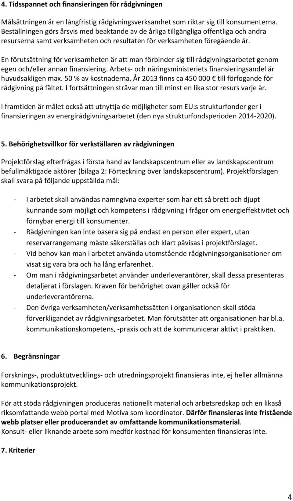 En förutsättning för verksamheten är att man förbinder sig till rådgivningsarbetet genom egen och/eller annan finansiering. Arbets och näringsministeriets finansieringsandel är huvudsakligen max.