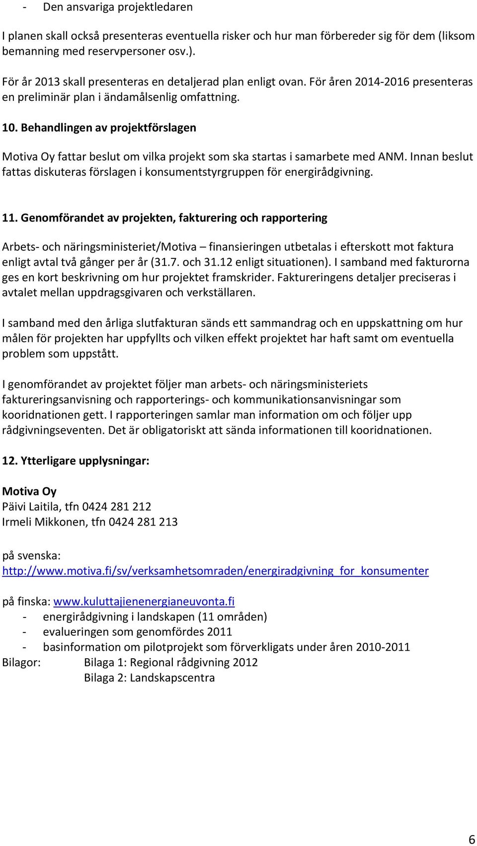 Behandlingen av projektförslagen Motiva Oy fattar beslut om vilka projekt som ska startas i samarbete med ANM. Innan beslut fattas diskuteras förslagen i konsumentstyrgruppen för energirådgivning. 11.