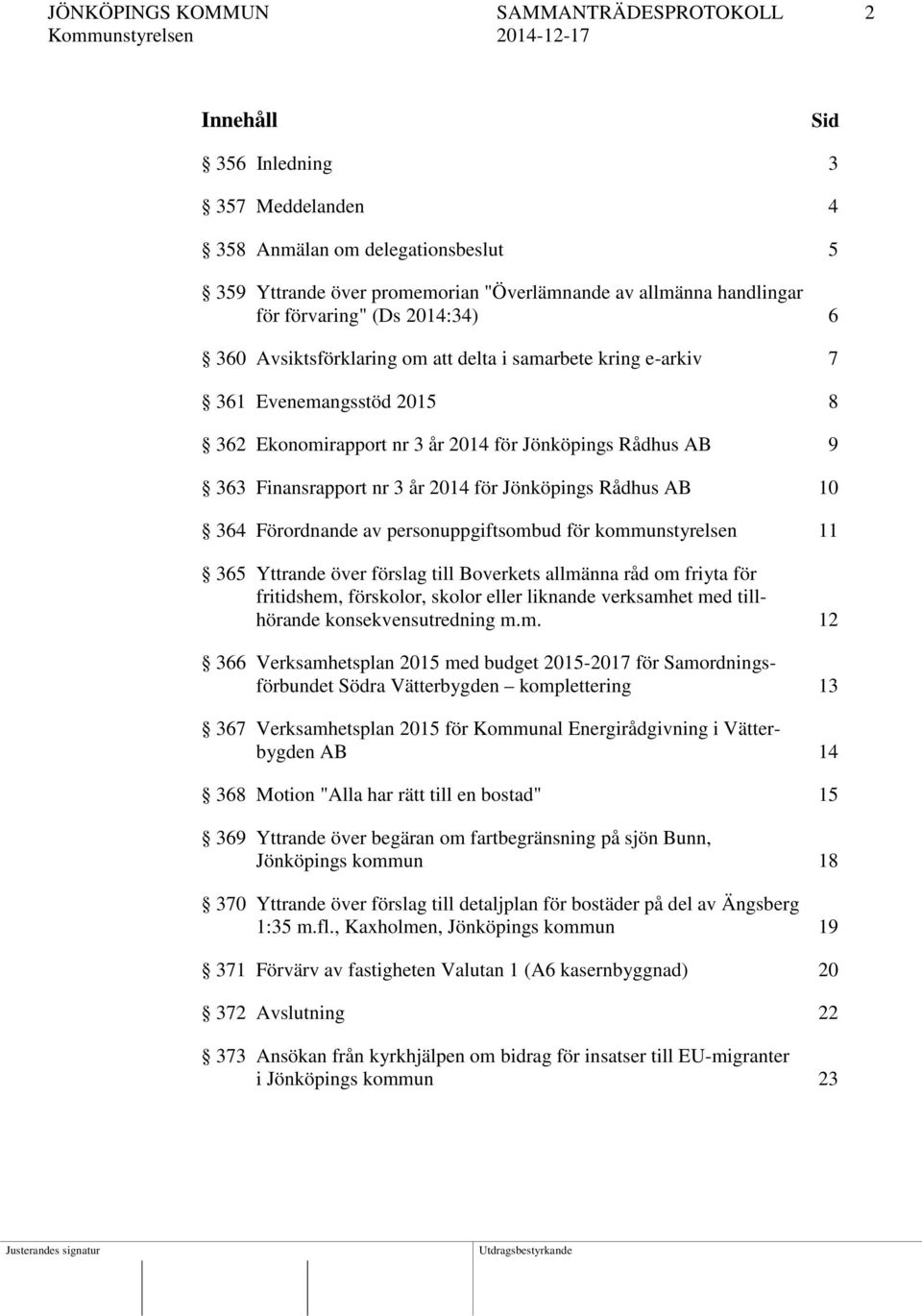 2014 för Jönköpings Rådhus AB 10 364 Förordnande av personuppgiftsombud för kommunstyrelsen 11 365 Yttrande över förslag till Boverkets allmänna råd om friyta för fritidshem, förskolor, skolor eller