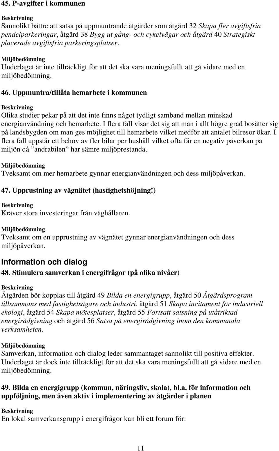 I flera fall visar det sig att man i allt högre grad bosätter sig på landsbygden om man ges möjlighet till hemarbete vilket medför att antalet bilresor ökar.