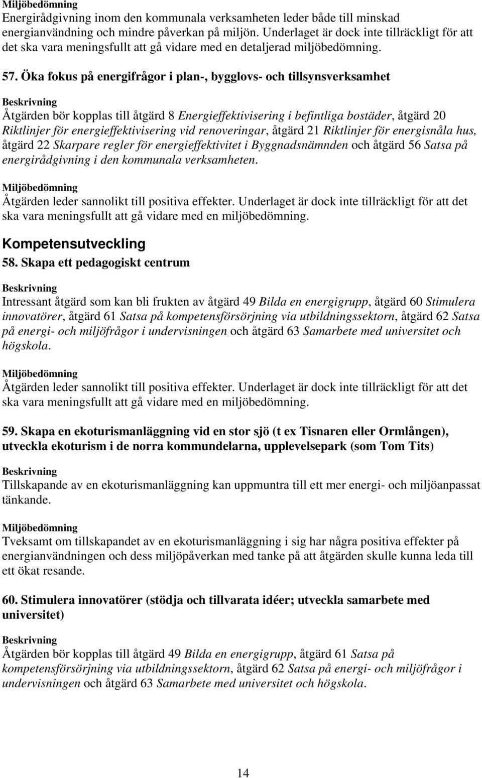 Öka fokus på energifrågor i plan-, bygglovs- och tillsynsverksamhet Åtgärden bör kopplas till åtgärd 8 Energieffektivisering i befintliga bostäder, åtgärd 20 Riktlinjer för energieffektivisering vid