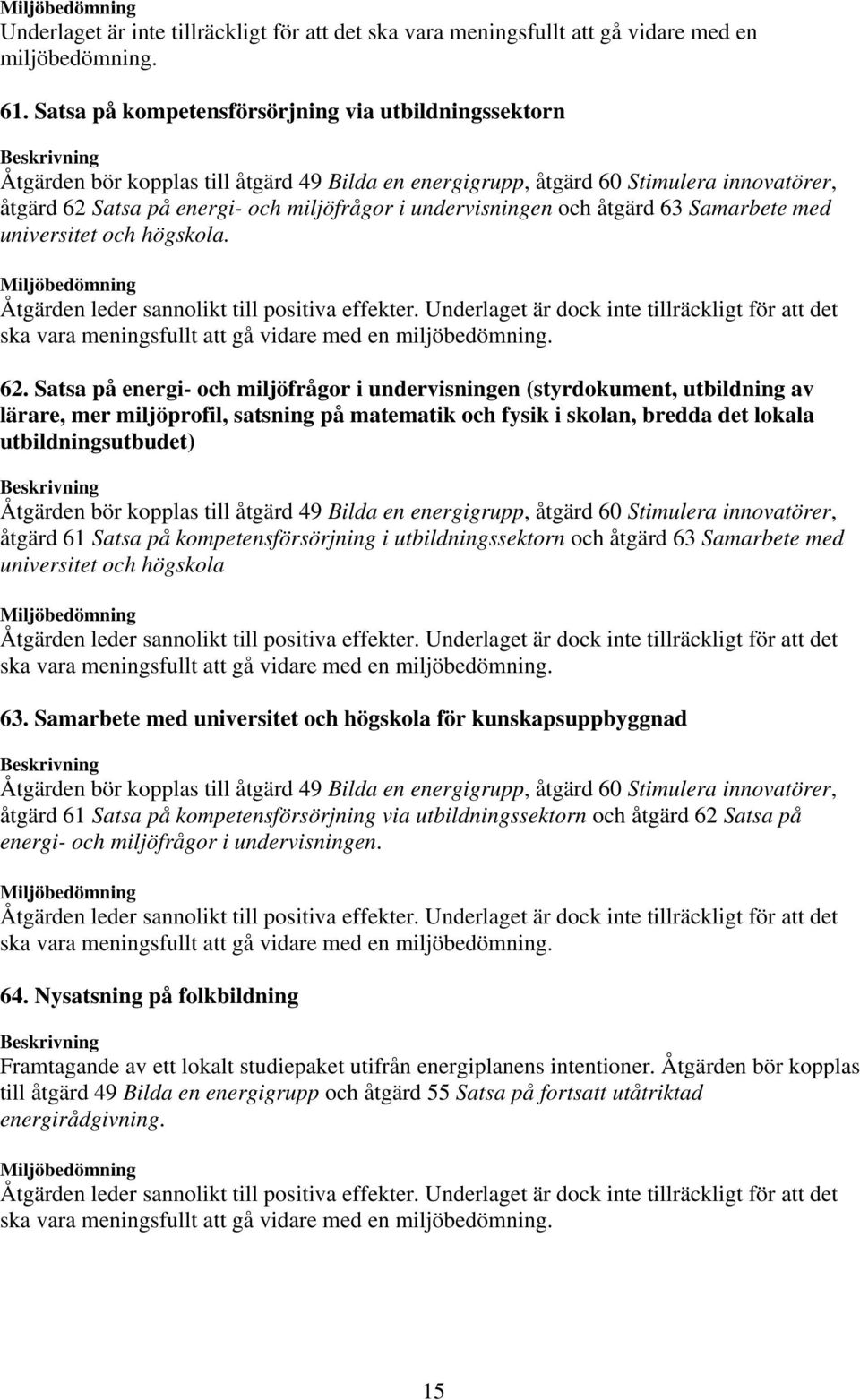 Satsa på energi- och miljöfrågor i undervisningen (styrdokument, utbildning av lärare, mer miljöprofil, satsning på matematik och fysik i skolan, bredda det lokala utbildningsutbudet) Åtgärden bör