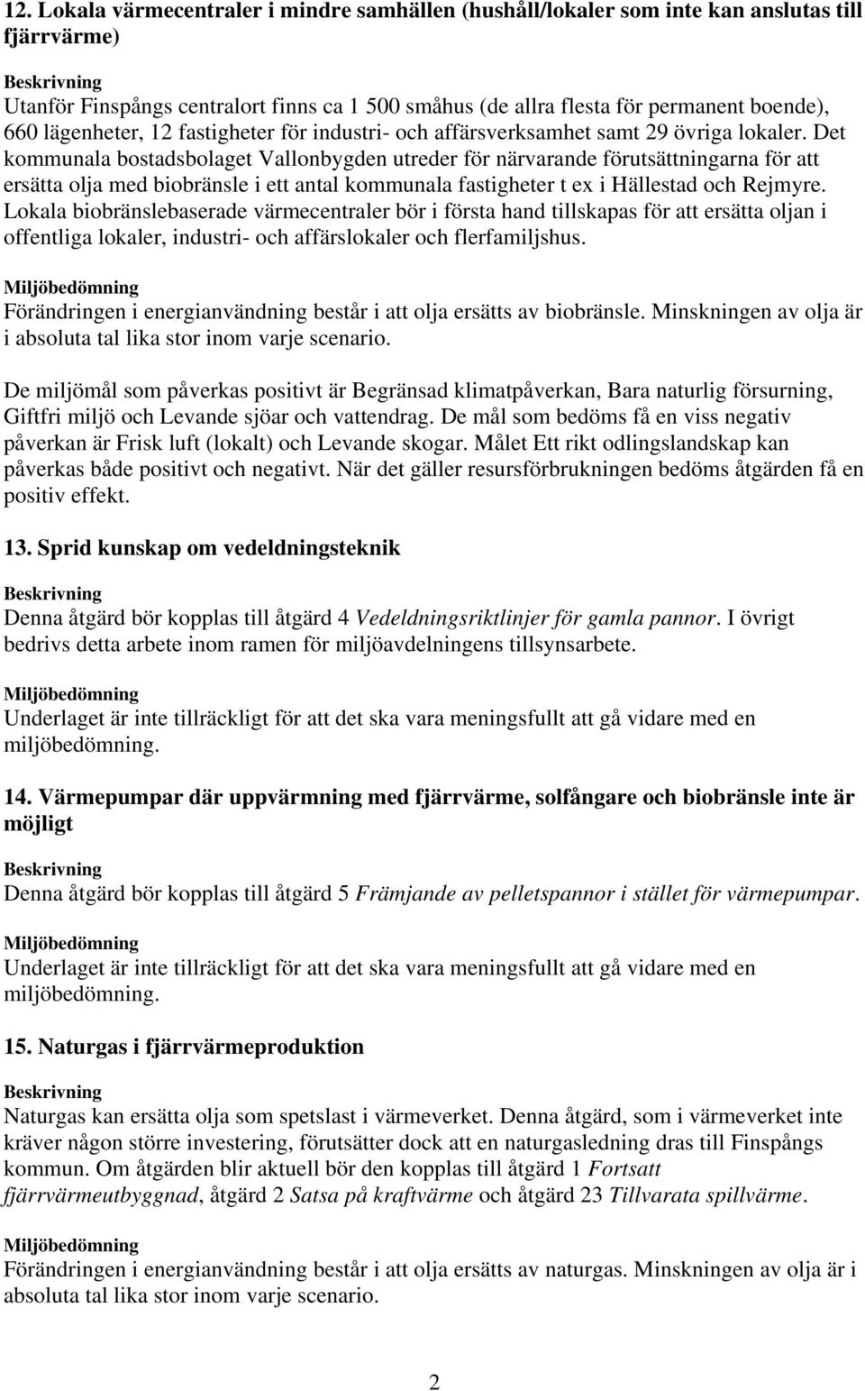 Det kommunala bostadsbolaget Vallonbygden utreder för närvarande förutsättningarna för att ersätta olja med biobränsle i ett antal kommunala fastigheter t ex i Hällestad och Rejmyre.