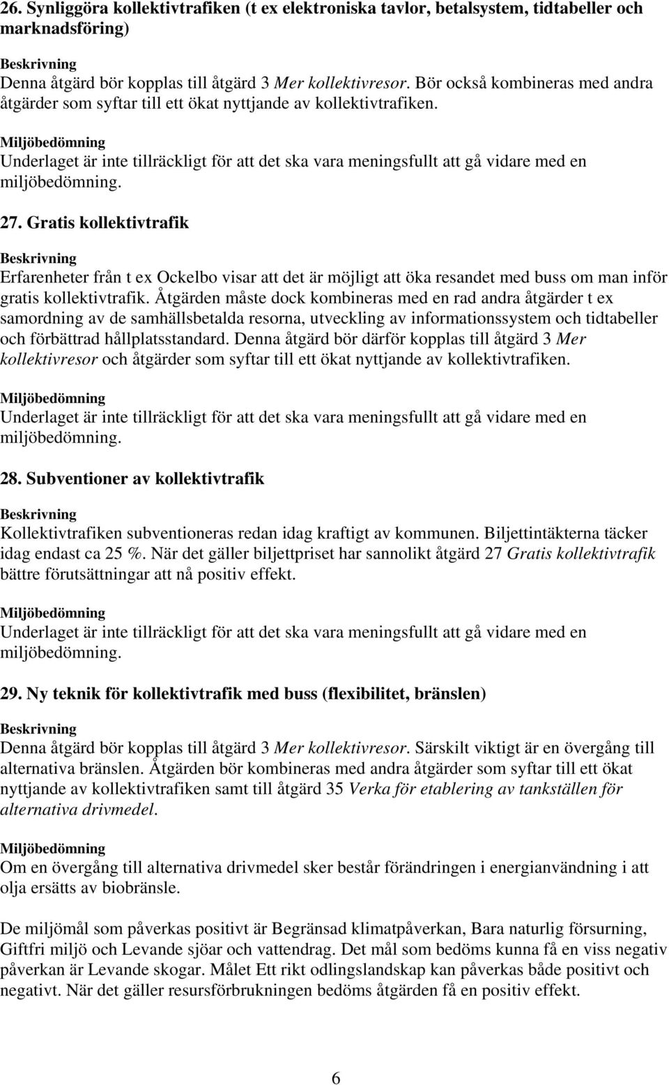 Gratis kollektivtrafik Erfarenheter från t ex Ockelbo visar att det är möjligt att öka resandet med buss om man inför gratis kollektivtrafik.