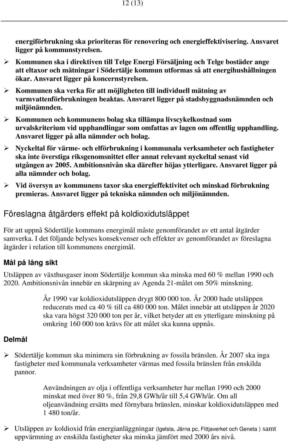 Ansvaret ligger på koncernstyrelsen. Kommunen ska verka för att möjligheten till individuell mätning av varmvattenförbrukningen beaktas. Ansvaret ligger på stadsbyggnadsnämnden och miljönämnden.