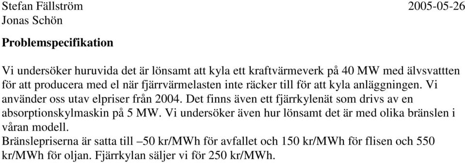 Det finns även ett fjärrkylenät som drivs av en absorptionskylmaskin på 5 MW.