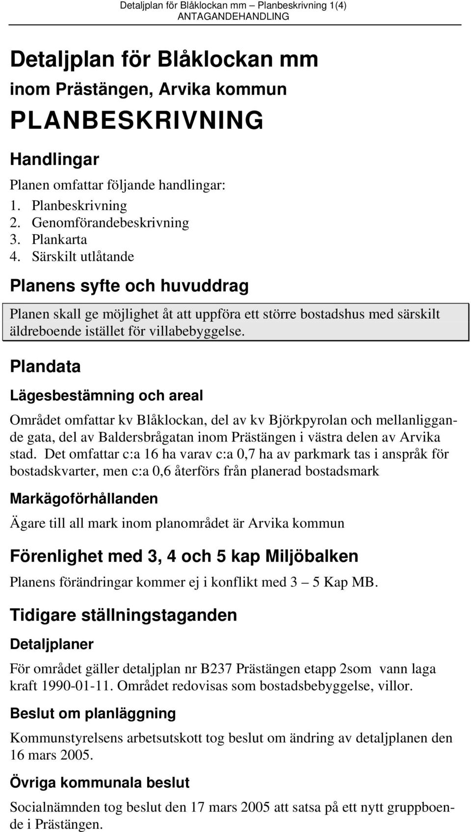 Särskilt utlåtande Planens syfte och huvuddrag Planen skall ge möjlighet åt att uppföra ett större bostadshus med särskilt äldreboende istället för villabebyggelse.