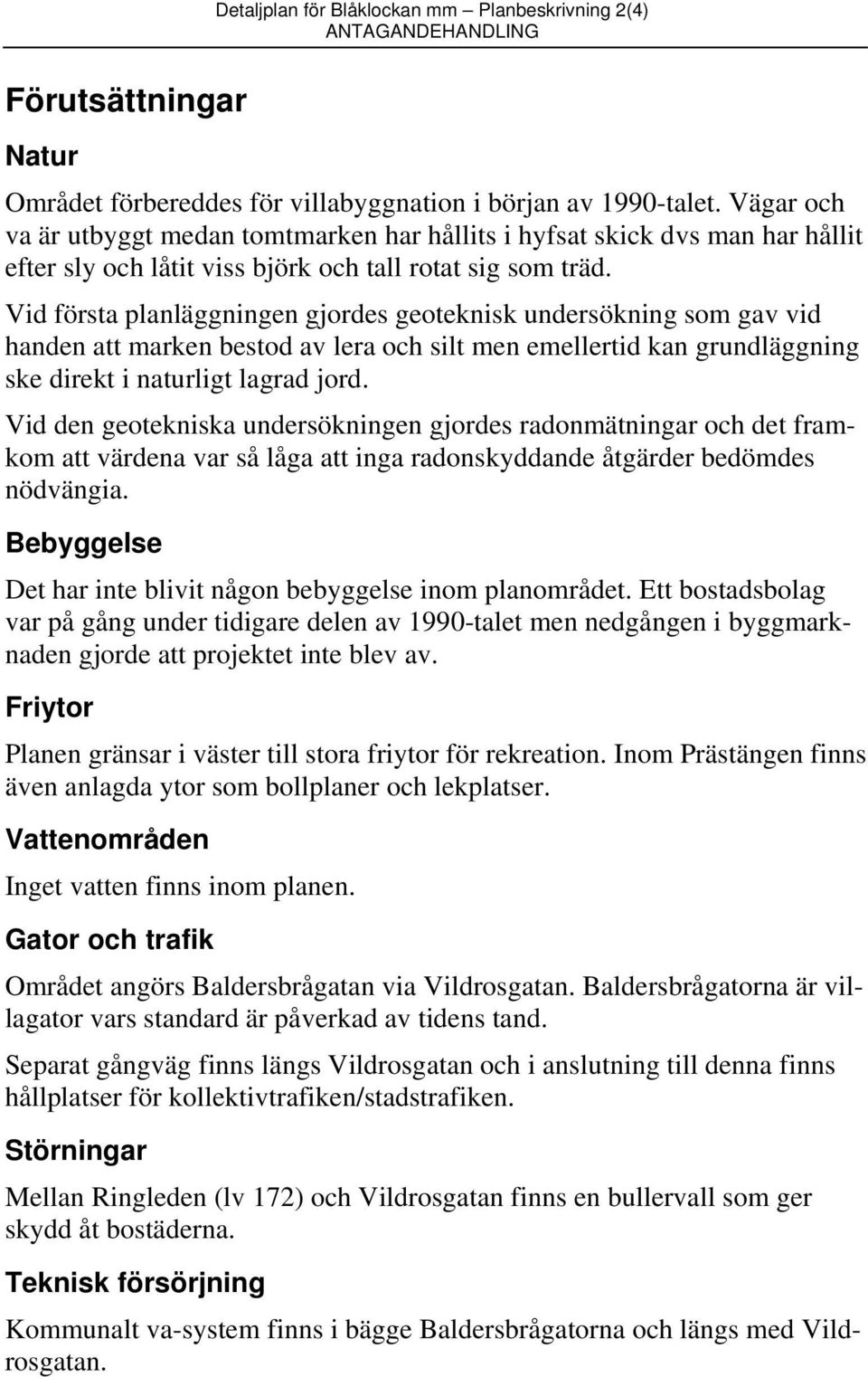 Vid första planläggningen gjordes geoteknisk undersökning som gav vid handen att marken bestod av lera och silt men emellertid kan grundläggning ske direkt i naturligt lagrad jord.