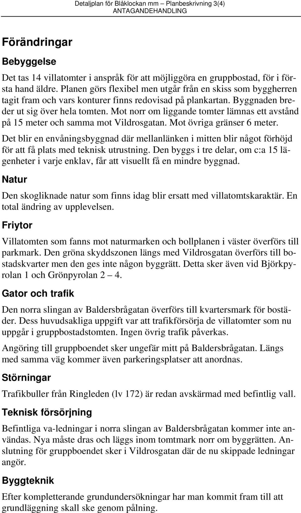 Mot norr om liggande tomter lämnas ett avstånd på 15 meter och samma mot Vildrosgatan. Mot övriga gränser 6 meter.