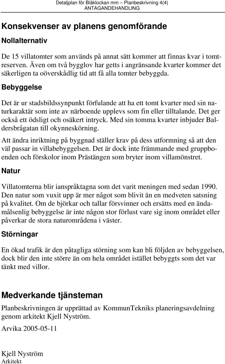 Det är ur stadsbildssynpunkt förfulande att ha ett tomt kvarter med sin naturkaraktär som inte av närboende upplevs som fin eller tilltalande. Det ger också ett ödsligt och osäkert intryck.