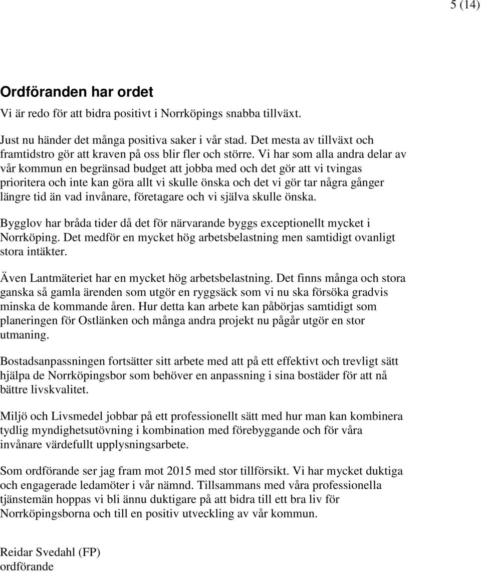 Vi har som alla andra delar av vår kommun en begränsad budget att jobba med och det gör att vi tvingas prioritera och inte kan göra allt vi skulle önska och det vi gör tar några gånger längre tid än