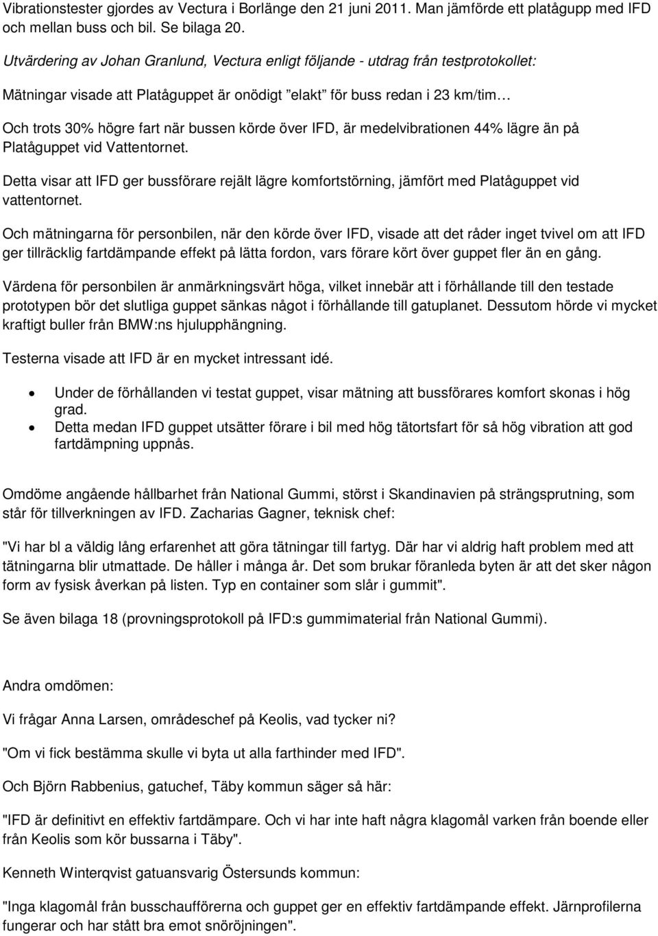 körde över IFD, är medelvibrationen 44% lägre än på Platåguppet vid Vattentornet. Detta visar att IFD ger bussförare rejält lägre komfortstörning, jämfört med Platåguppet vid vattentornet.