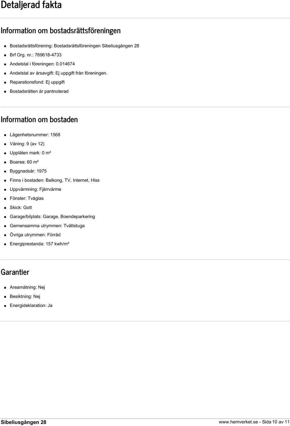 Reparationsfond: Ej uppgift Bostadsrätten är pantnoterad Information om bostaden Lägenhetsnummer: 1568 Våning: 9 (av 12) Upplåten mark: 0 m² Boarea: 60 m² Byggnadsår: 1975