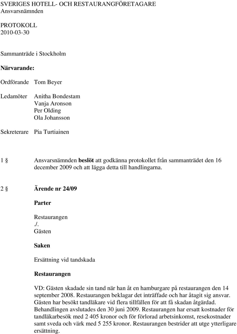 2 Ärende nr 24/09 Ersättning vid tandskada VD: skadade sin tand när han åt en hamburgare på restaurangen den 14 september 2008. beklagar det inträffade och har åtagit sig ansvar.