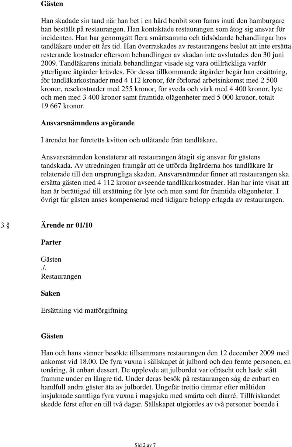 Han överraskades av restaurangens beslut att inte ersätta resterande kostnader eftersom behandlingen av skadan inte avslutades den 30 juni 2009.