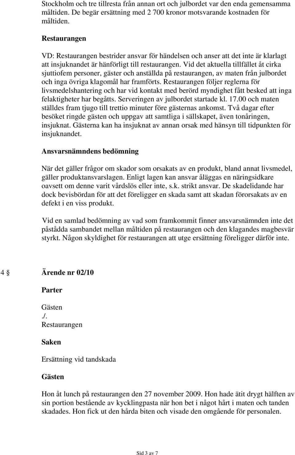 Vid det aktuella tillfället åt cirka sjuttiofem personer, gäster och anställda på restaurangen, av maten från julbordet och inga övriga klagomål har framförts.