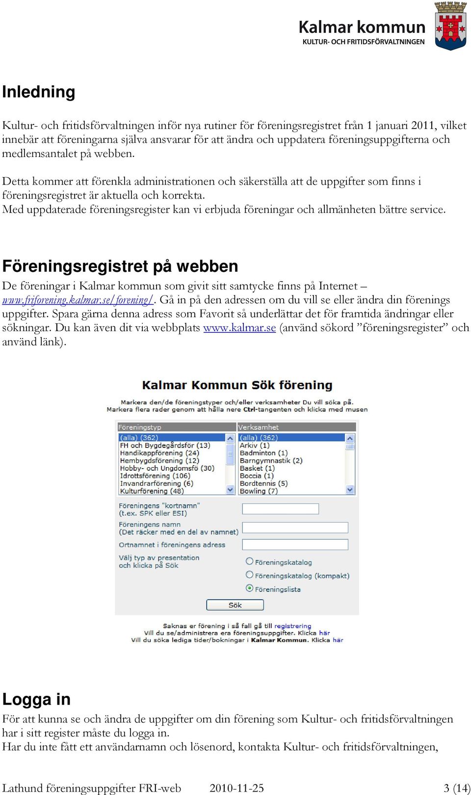 Med uppdaterade föreningsregister kan vi erbjuda föreningar och allmänheten bättre service. Föreningsregistret på webben De föreningar i Kalmar kommun som givit sitt samtycke finns på Internet www.