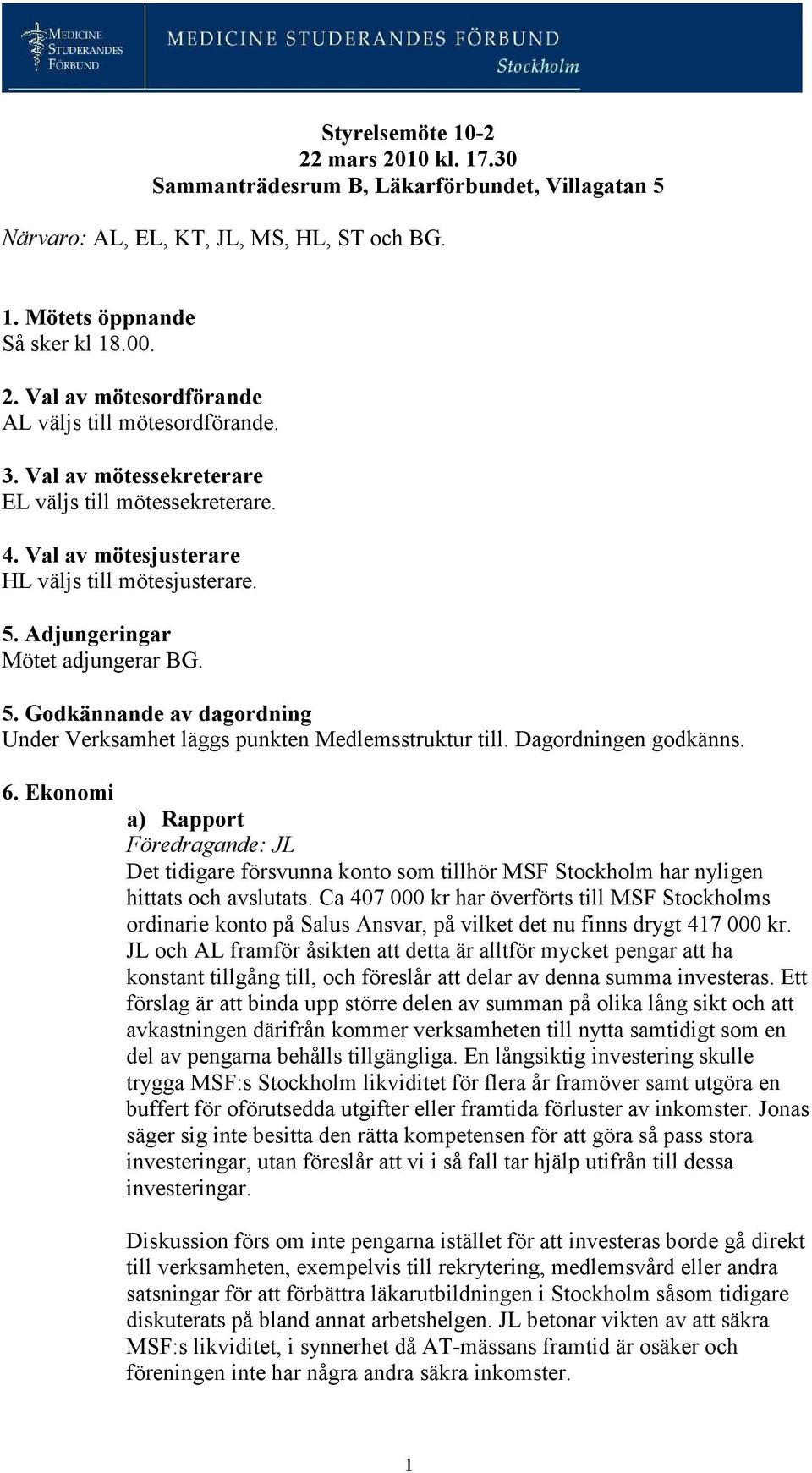 Dagordningen godkänns. 6. Ekonomi a) Rapport Det tidigare försvunna konto som tillhör MSF Stockholm har nyligen hittats och avslutats.