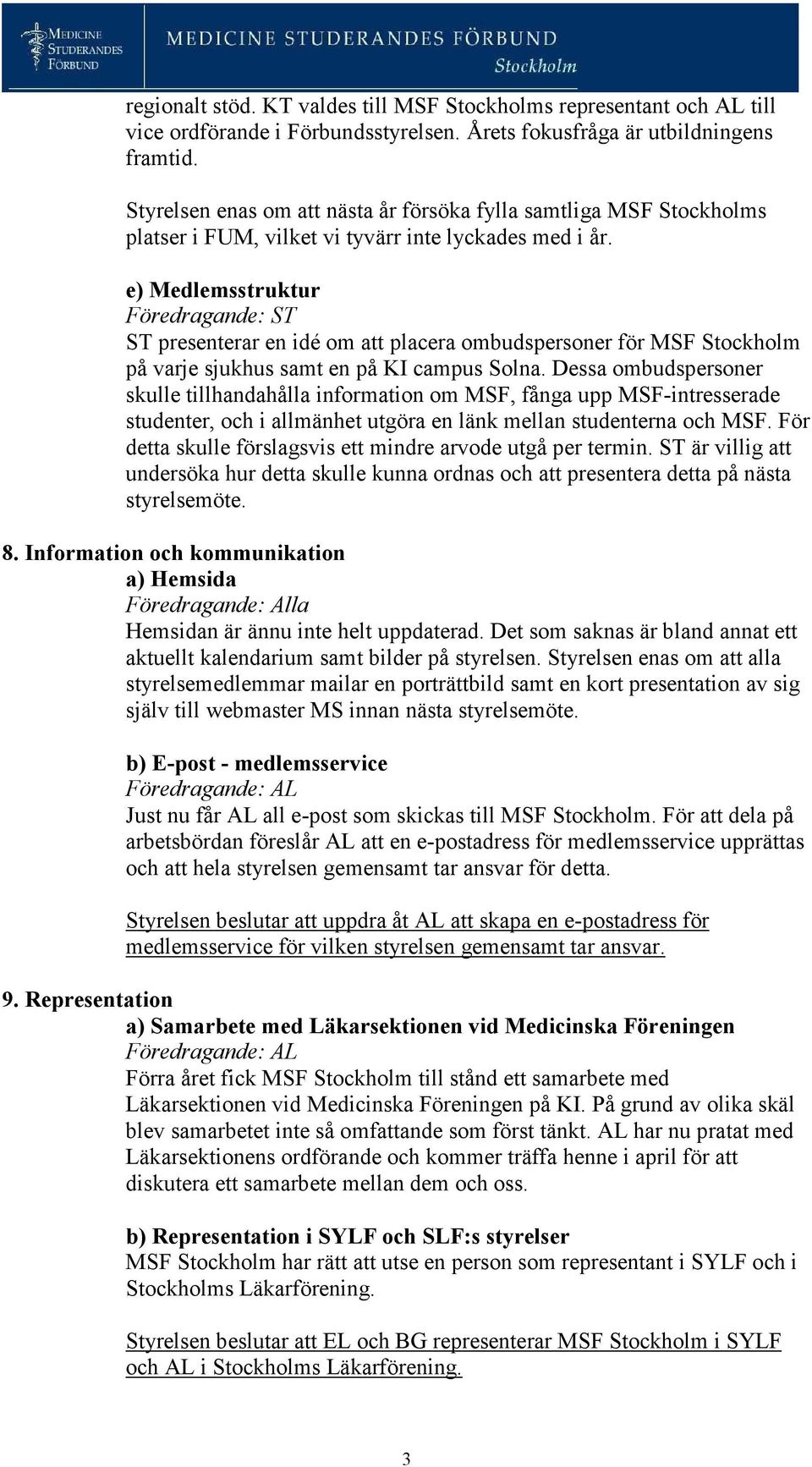 e) Medlemsstruktur Föredragande: ST ST presenterar en idé om att placera ombudspersoner för MSF Stockholm på varje sjukhus samt en på KI campus Solna.