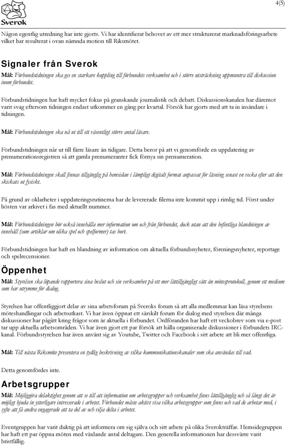 Förbundstidningen har haft mycket fokus på granskande journalistik och debatt. Diskussionskanalen har däremot varit svag eftersom tidningen endast utkommer en gång per kvartal.
