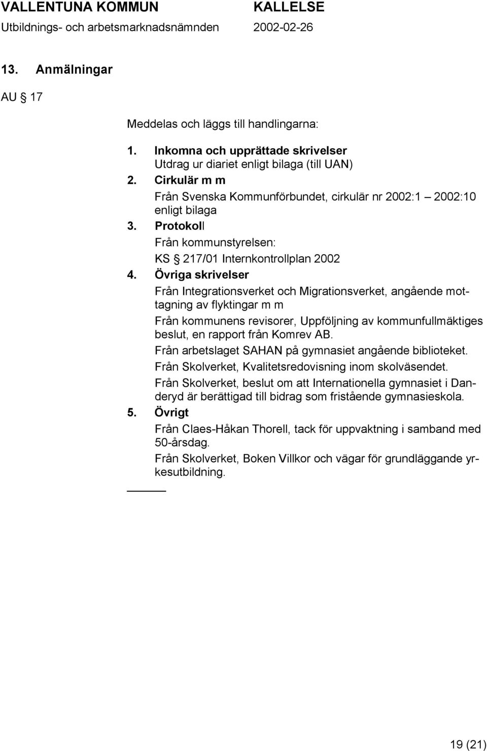 Övriga skrivelser Från Integrationsverket och Migrationsverket, angående mottagning av flyktingar m m Från kommunens revisorer, Uppföljning av kommunfullmäktiges beslut, en rapport från Komrev AB.