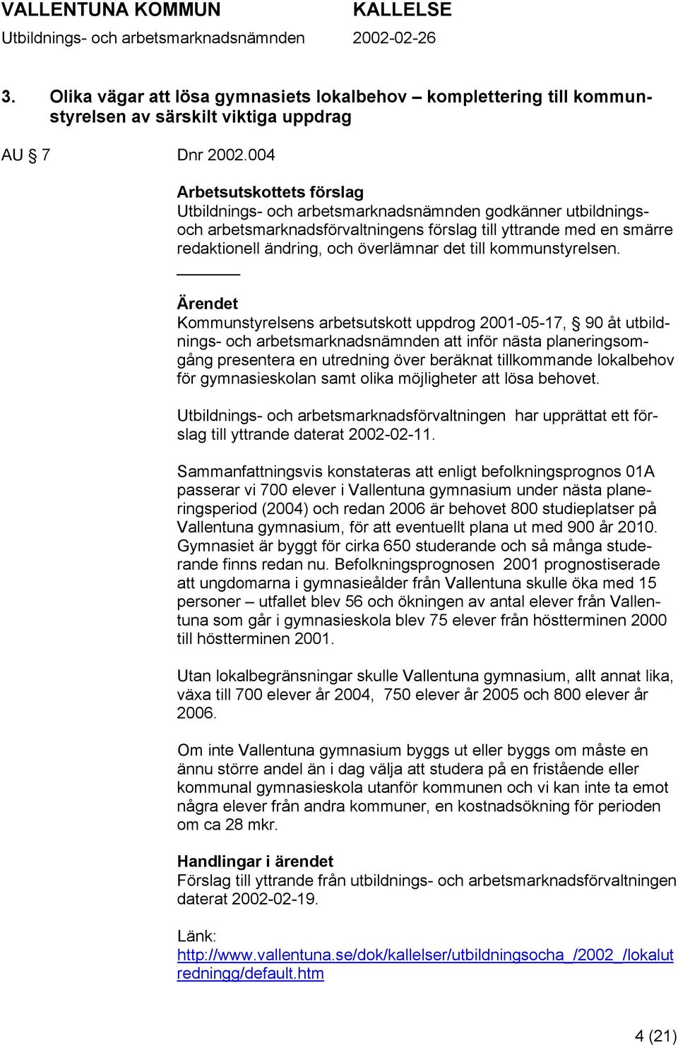 Kommunstyrelsens arbetsutskott uppdrog 2001-05-17, 90 åt utbildnings- och arbetsmarknadsnämnden att inför nästa planeringsomgång presentera en utredning över beräknat tillkommande lokalbehov för