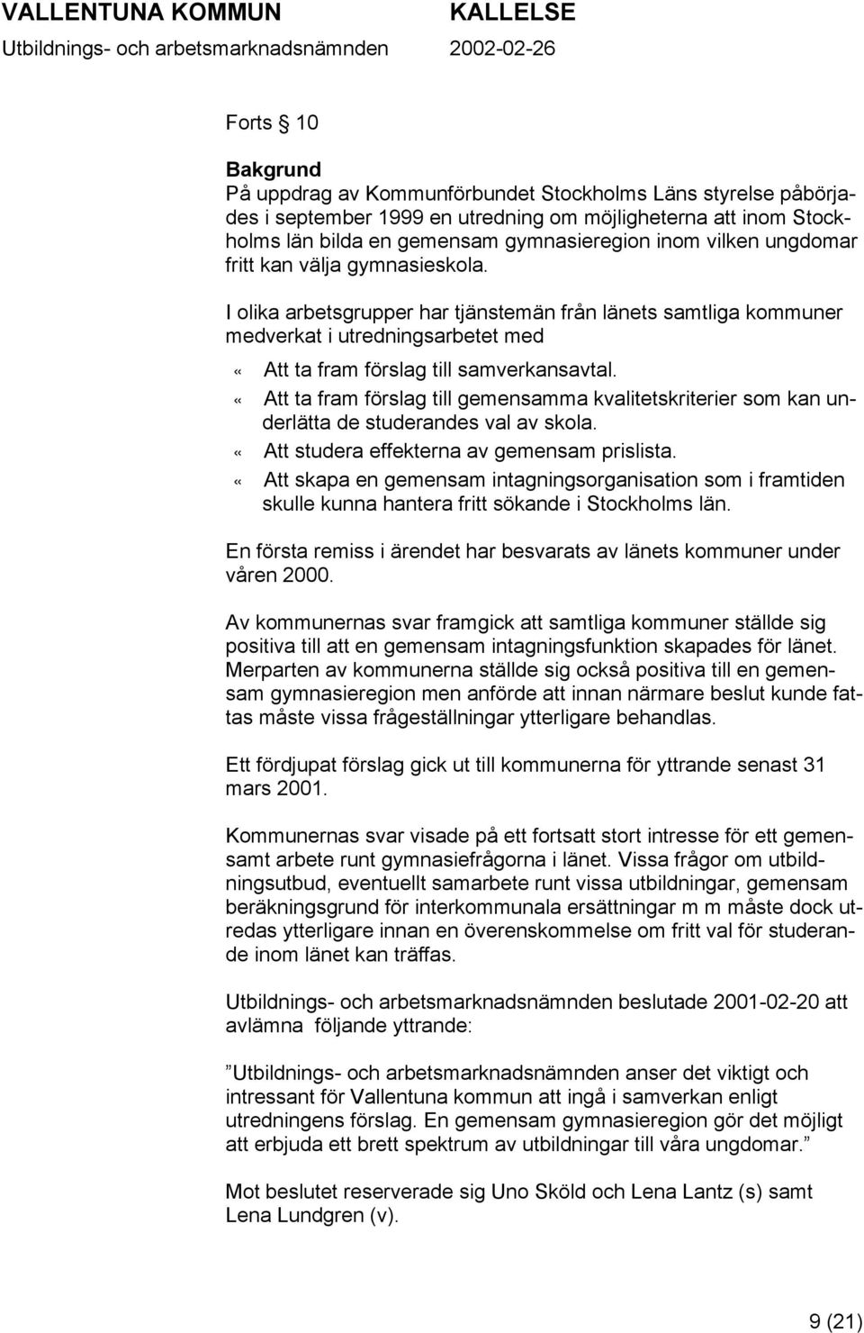 «Att ta fram förslag till gemensamma kvalitetskriterier som kan underlätta de studerandes val av skola. «Att studera effekterna av gemensam prislista.