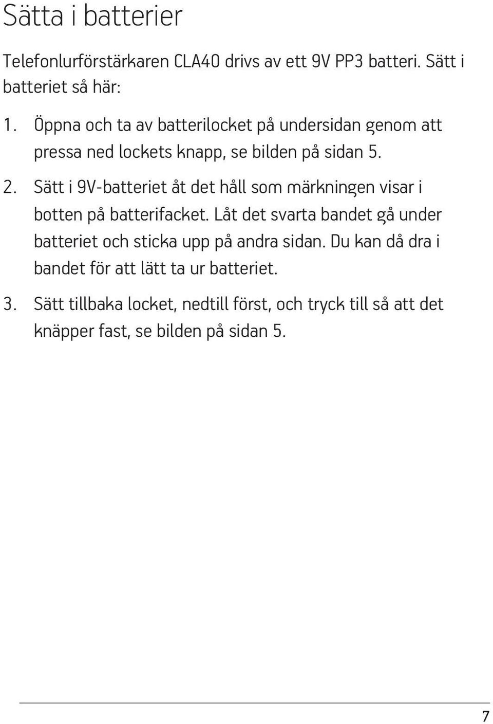 Sätt i 9V-batteriet åt det håll som märkningen visar i botten på batterifacket.