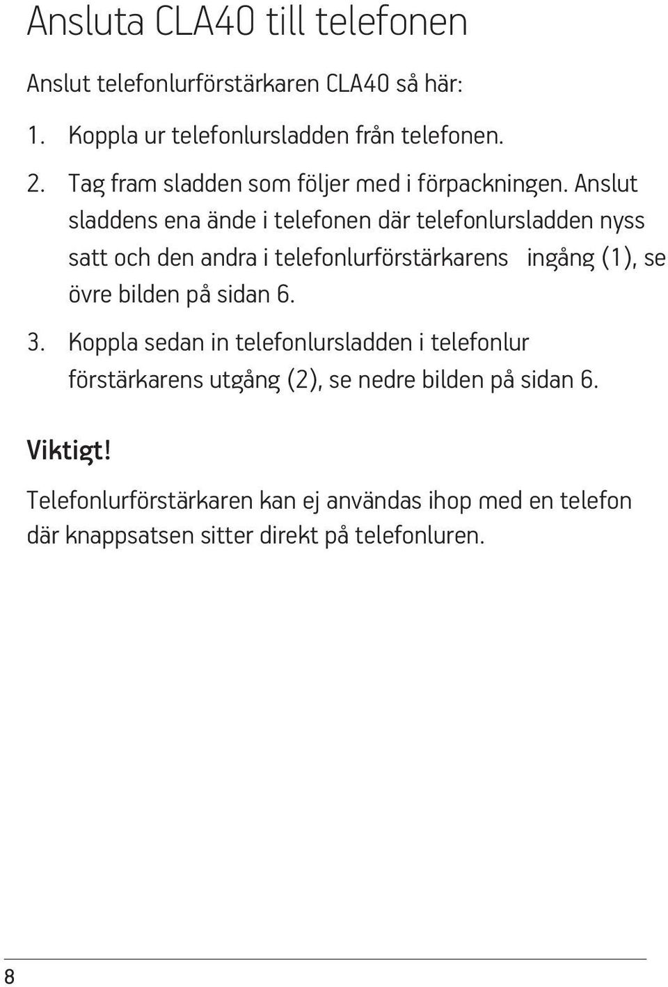 Anslut sladdens ena ände i telefonen där telefonlursladden nyss satt och den andra i telefonlurförstärkarens ingång (1), se övre