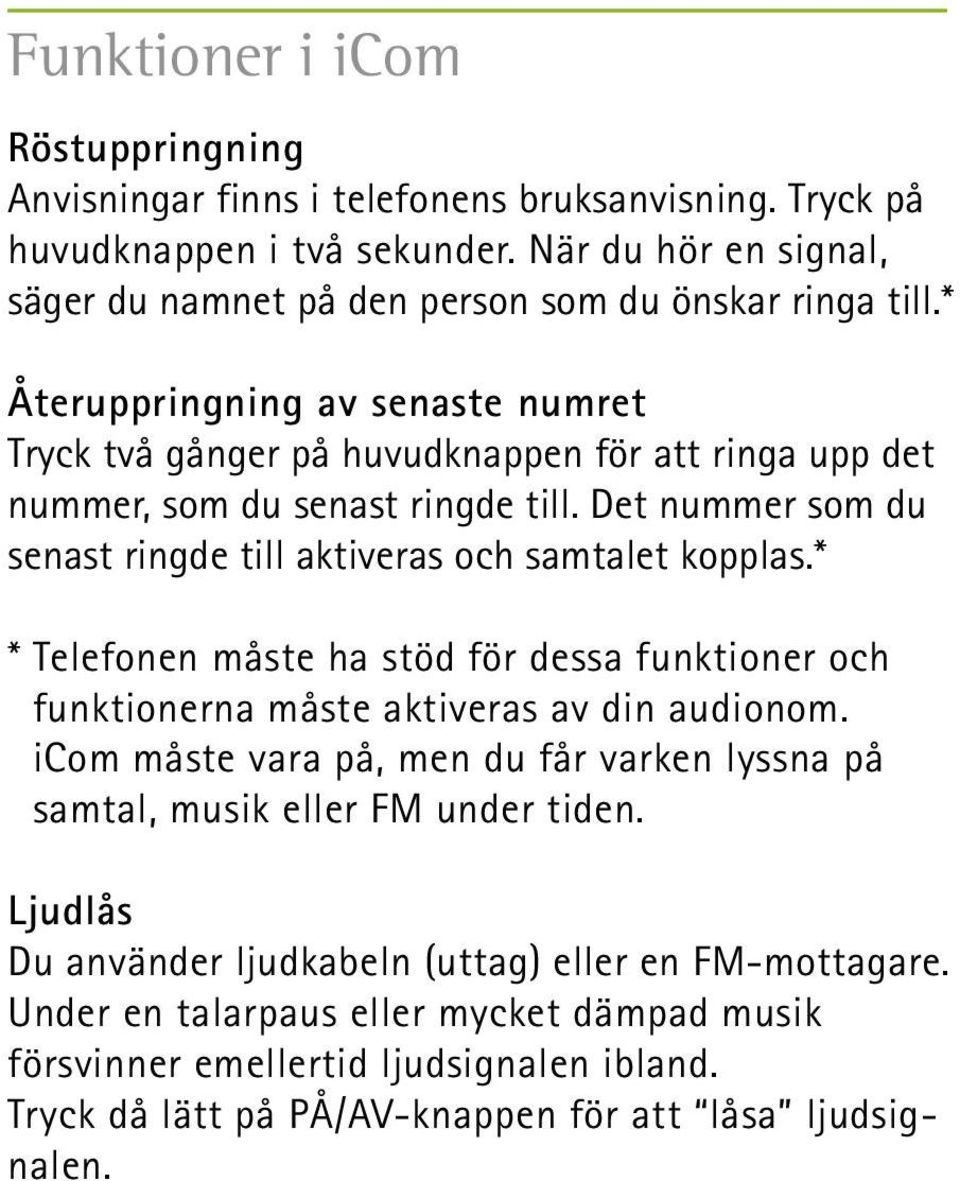 * Återuppringning av senaste numret Tryck två gånger på huvudknappen för att ringa upp det nummer, som du senast ringde till. Det nummer som du senast ringde till aktiveras och samtalet kopplas.