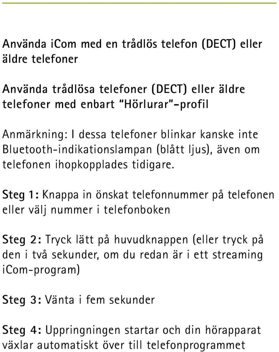 Steg 1: Knappa in önskat telefonnummer på telefonen eller välj nummer i telefonboken Steg 2: Tryck lätt på huvudknappen (eller tryck på den i två