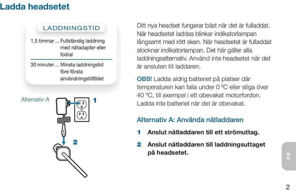 När headsetet laddas blinkar indikatorlampan långsamt med rött sken. När headsetet är fulladdat slocknar indikatorlampan. Det här gäller alla laddningsalternativ.