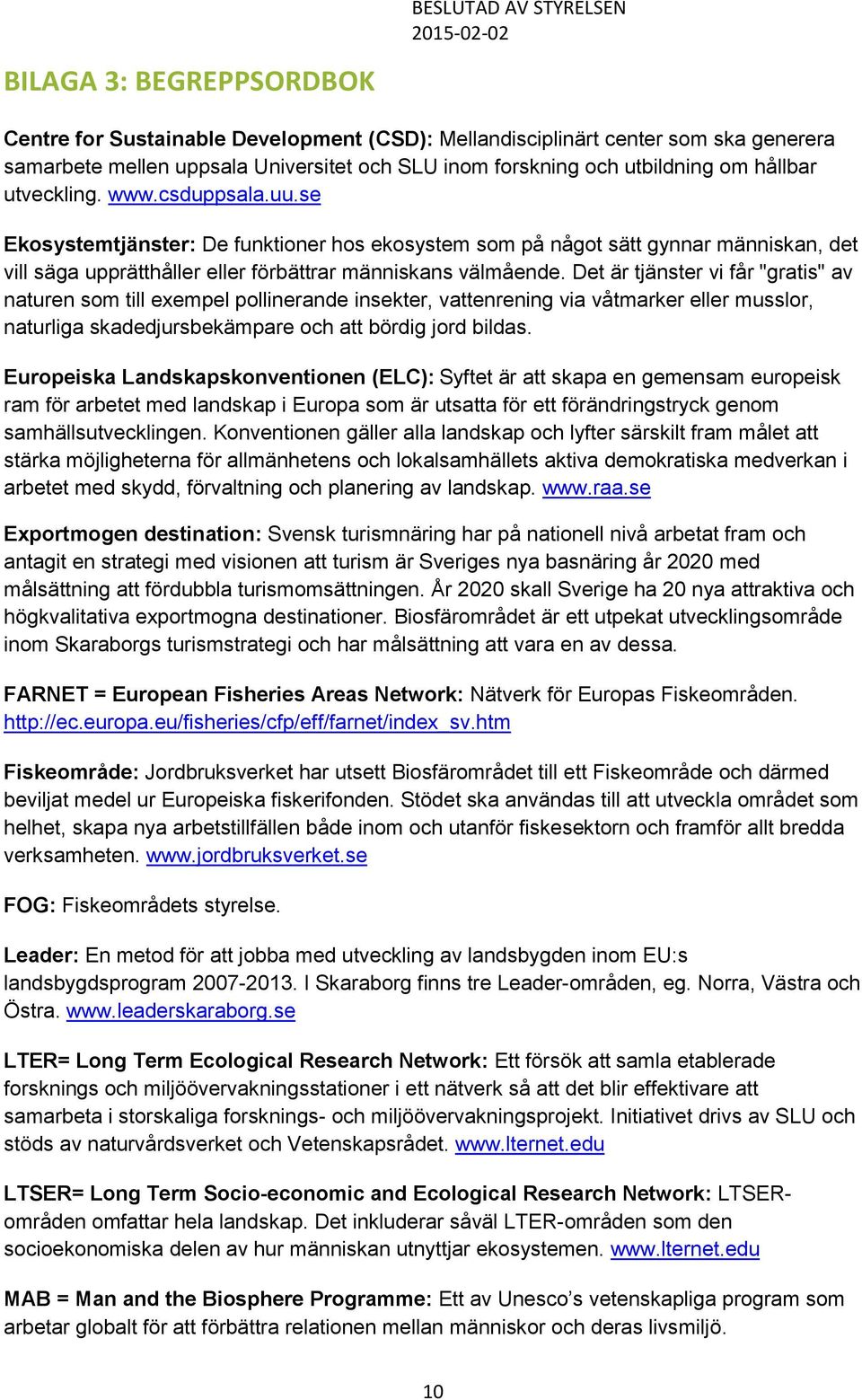 Det är tjänster vi får "gratis" av naturen som till exempel pollinerande insekter, vattenrening via våtmarker eller musslor, naturliga skadedjursbekämpare och att bördig jord bildas.