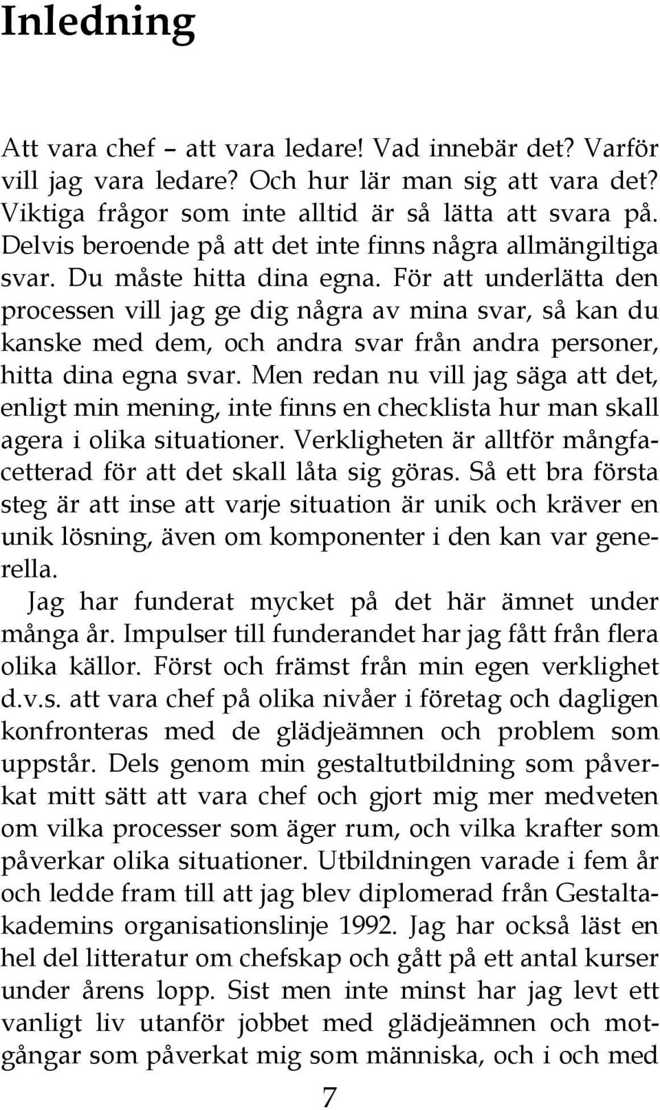 För att underlätta den processen vill jag ge dig några av mina svar, så kan du kanske med dem, och andra svar från andra personer, hitta dina egna svar.